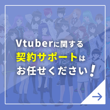 Vtuberに関する契約サポートはお任せください！